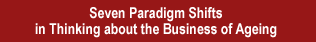Seven Paradigm Shifts in Thinking about the Business of Ageing